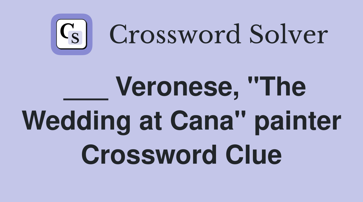 ___ Veronese, "The Wedding at Cana" painter Crossword Clue