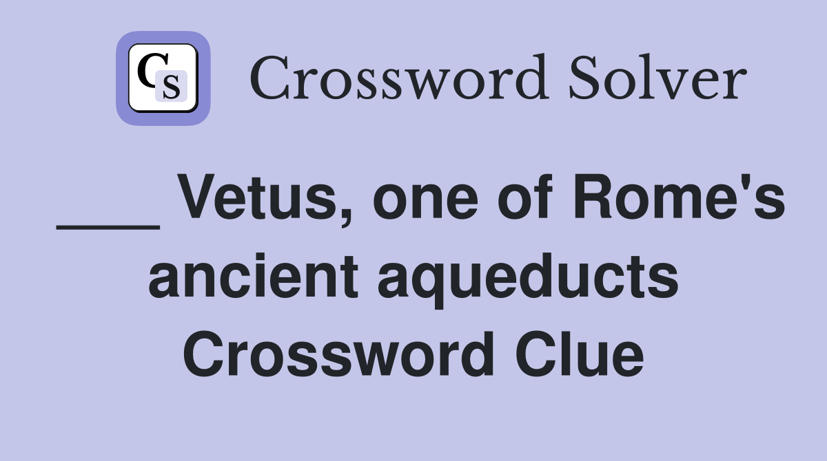 ___ Vetus, one of Rome's ancient aqueducts Crossword Clue