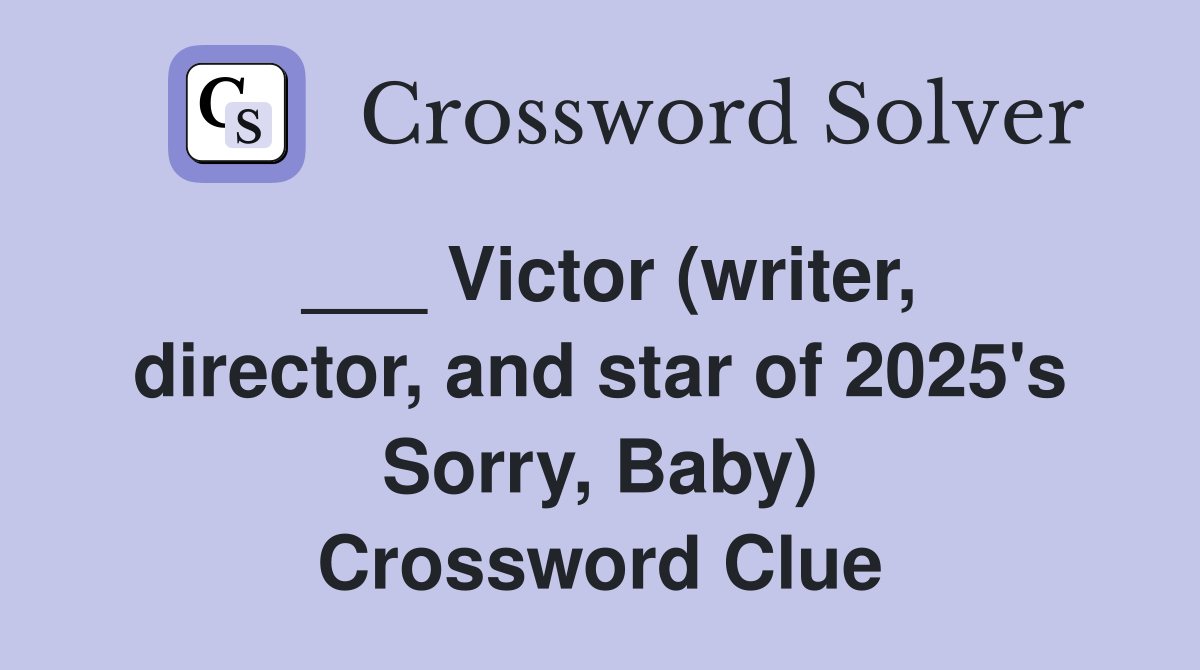 ___ Victor (writer, director, and star of 2025's Sorry, Baby) Crossword Clue