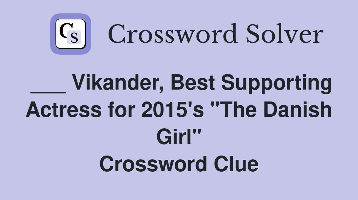 ___ Vikander, Best Supporting Actress for 2015's "The Danish Girl" Crossword Clue