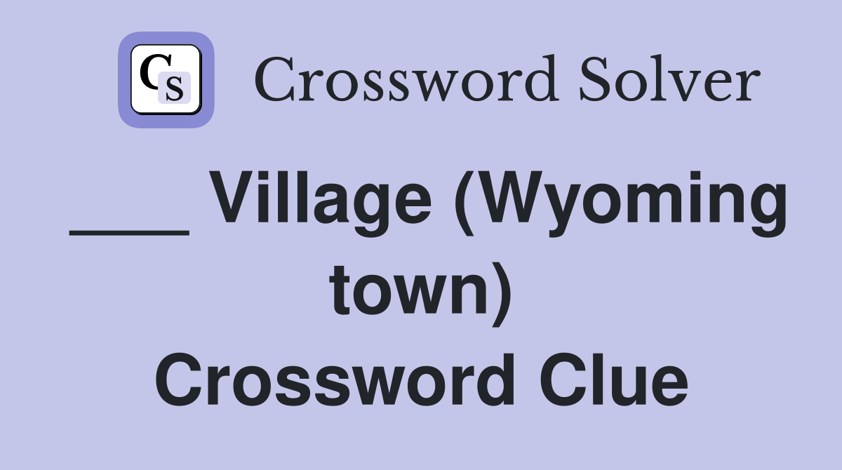 ___ Village (Wyoming town) Crossword Clue