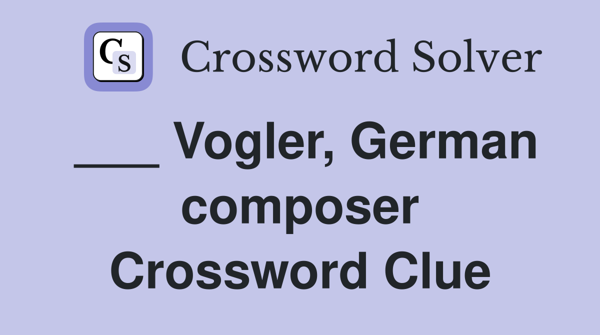___ Vogler, German composer Crossword Clue
