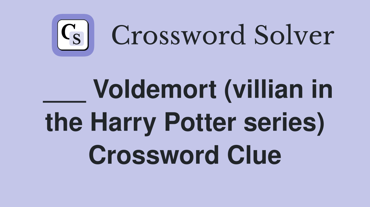 ___ Voldemort (villian in the Harry Potter series) Crossword Clue
