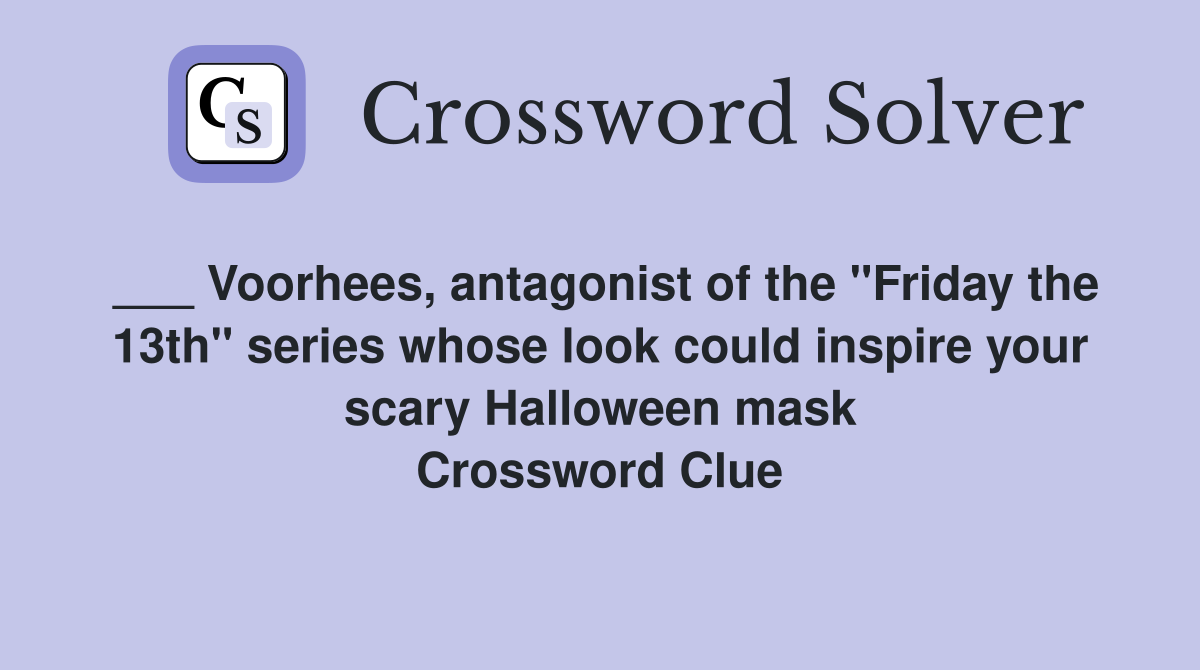 ___ Voorhees, antagonist of the "Friday the 13th" series whose look could inspire your scary Halloween mask Crossword Clue