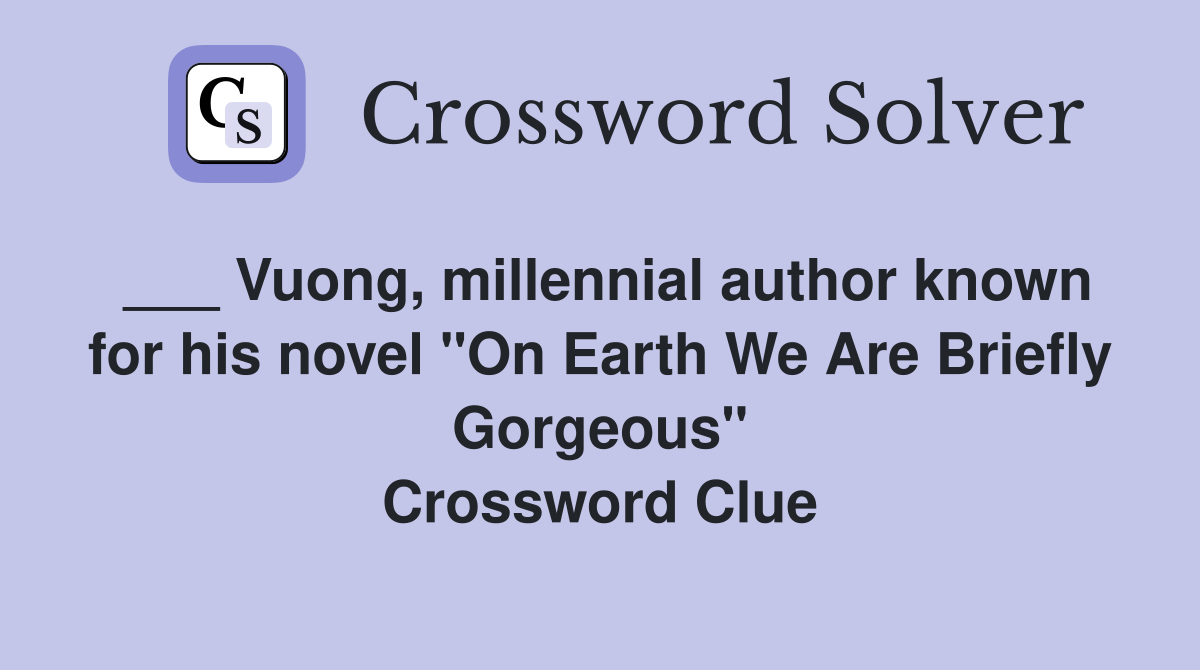 ___ Vuong, millennial author known for his novel "On Earth We Are Briefly Gorgeous" Crossword Clue