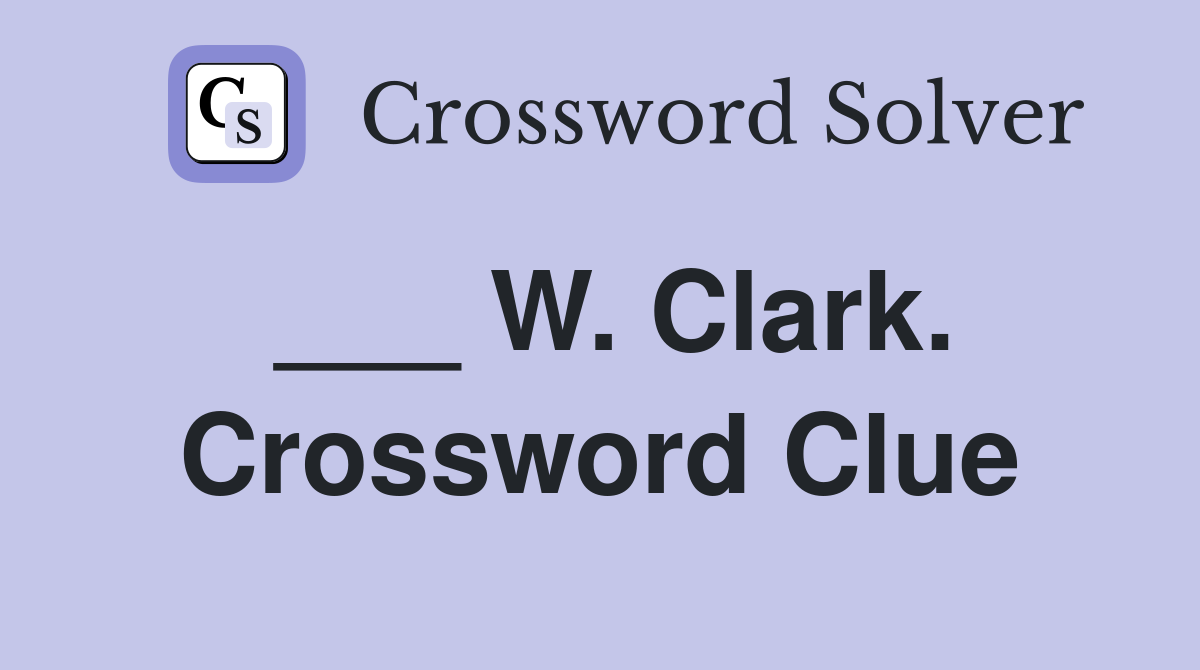 ___ W. Clark. Crossword Clue