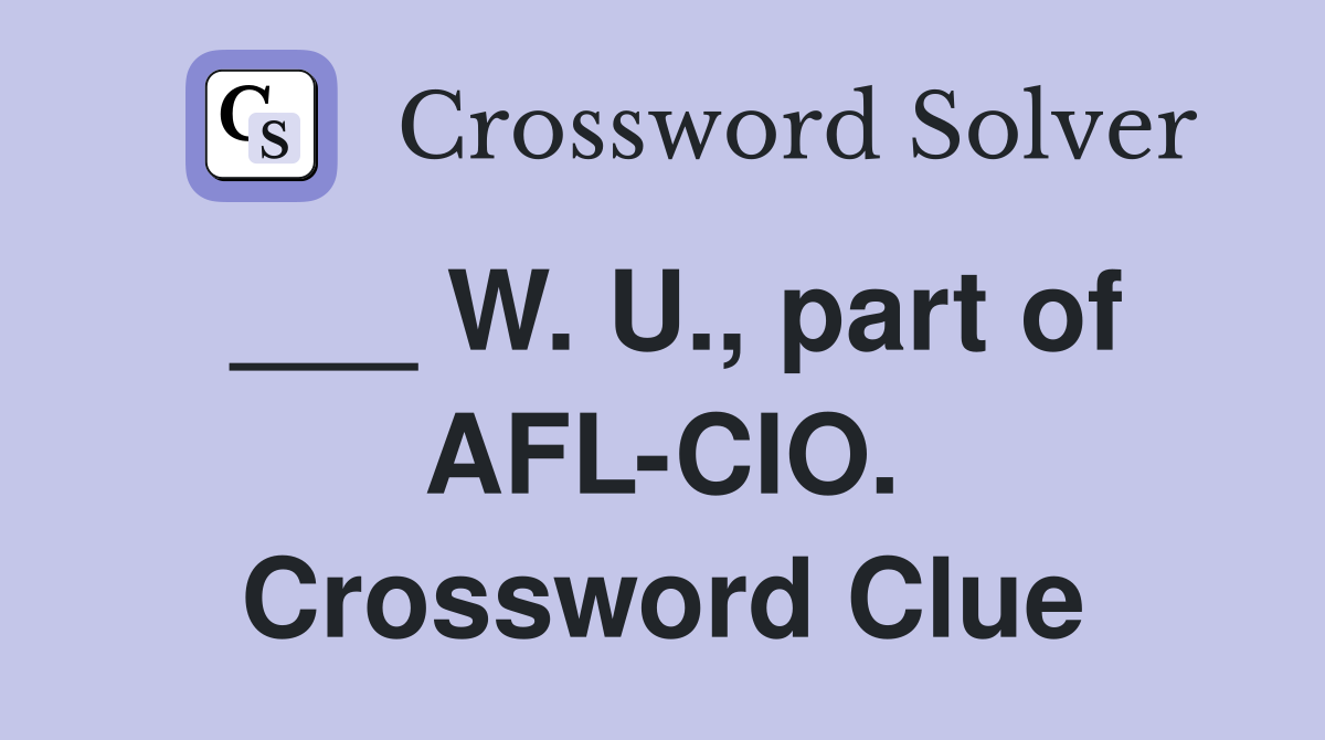 ___ W. U., part of AFL-CIO. Crossword Clue