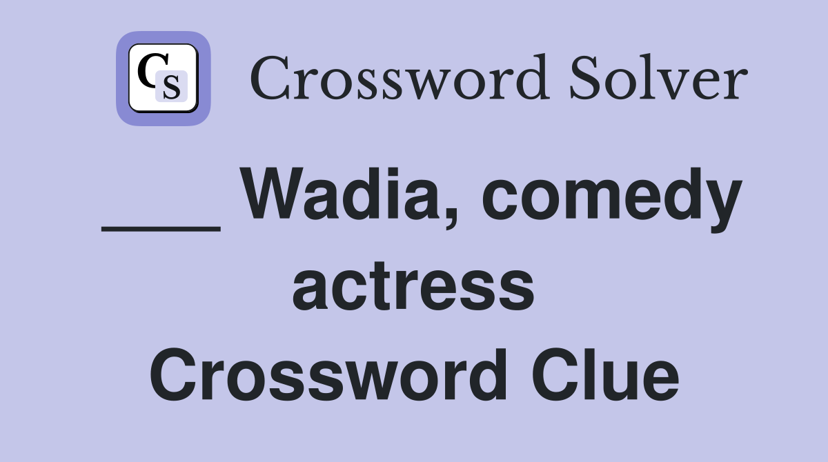 ___ Wadia, comedy actress Crossword Clue