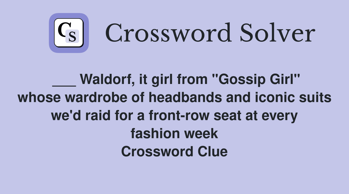 ___ Waldorf, it girl from "Gossip Girl" whose wardrobe of headbands and iconic suits we'd raid for a front-row seat at every fashion week Crossword Clue