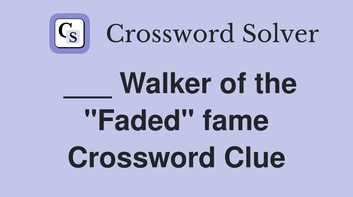 ___ Walker of the "Faded" fame Crossword Clue