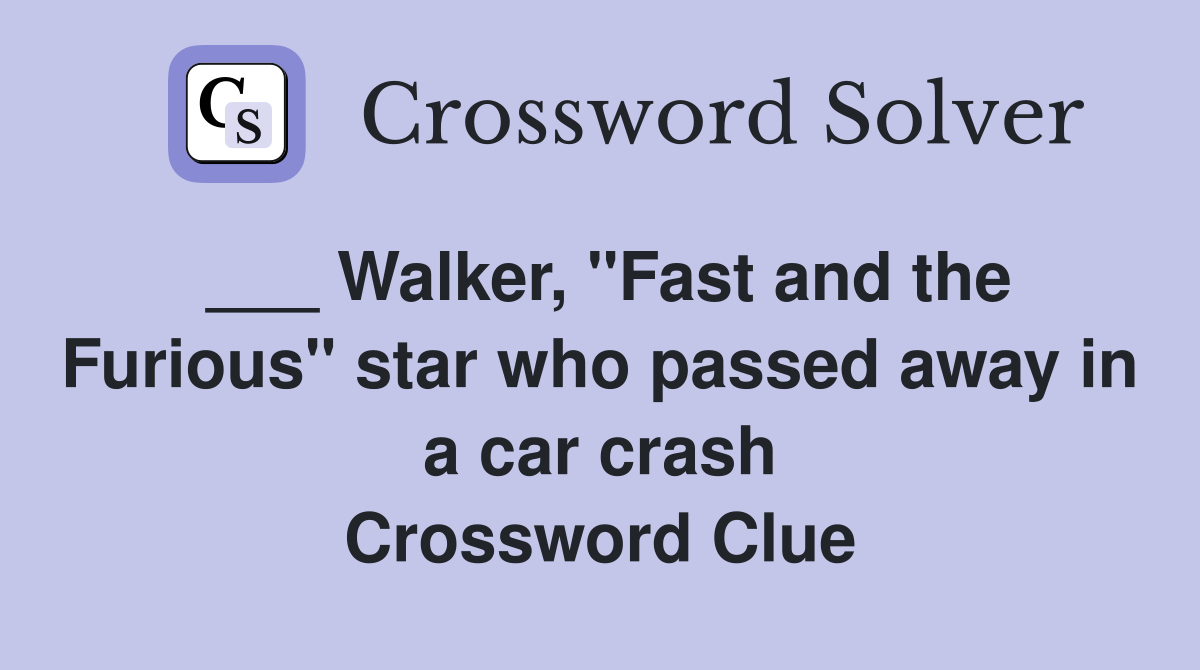 ___ Walker, "Fast and the Furious" star who passed away in a car crash Crossword Clue