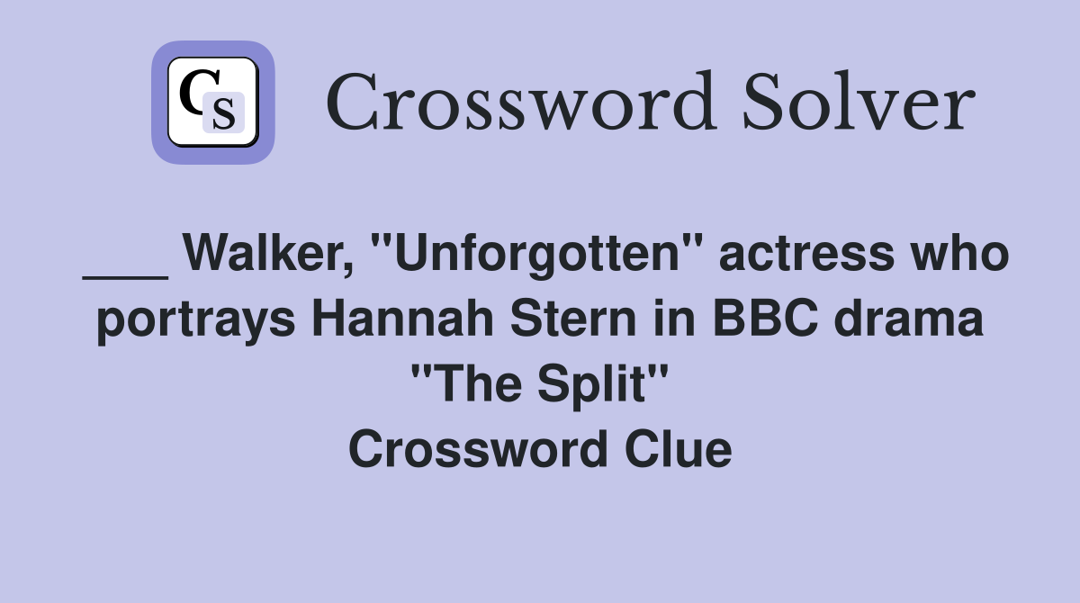 ___ Walker, "Unforgotten" actress who portrays Hannah Stern in BBC drama "The Split" Crossword Clue