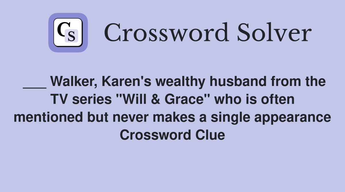 ___ Walker, Karen's wealthy husband from the TV series "Will & Grace" who is often mentioned but never makes a single appearance Crossword Clue
