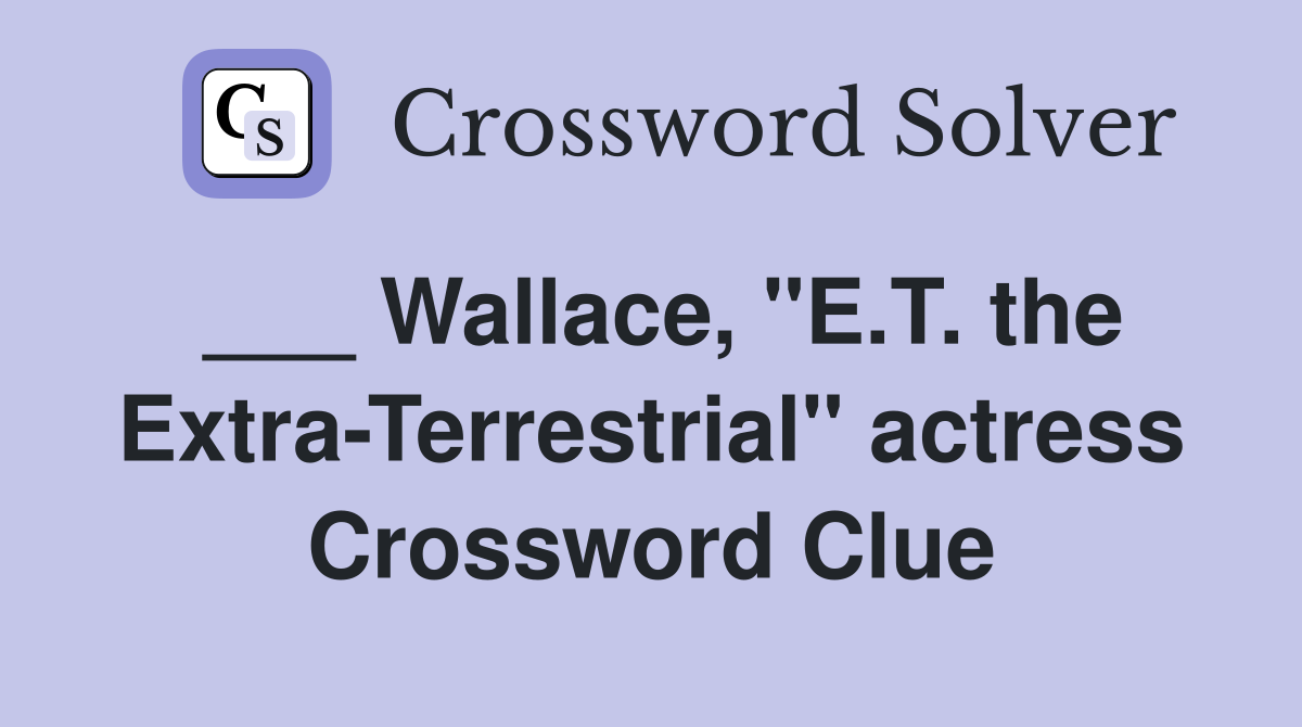 ___ Wallace, "E.T. the Extra-Terrestrial" actress Crossword Clue