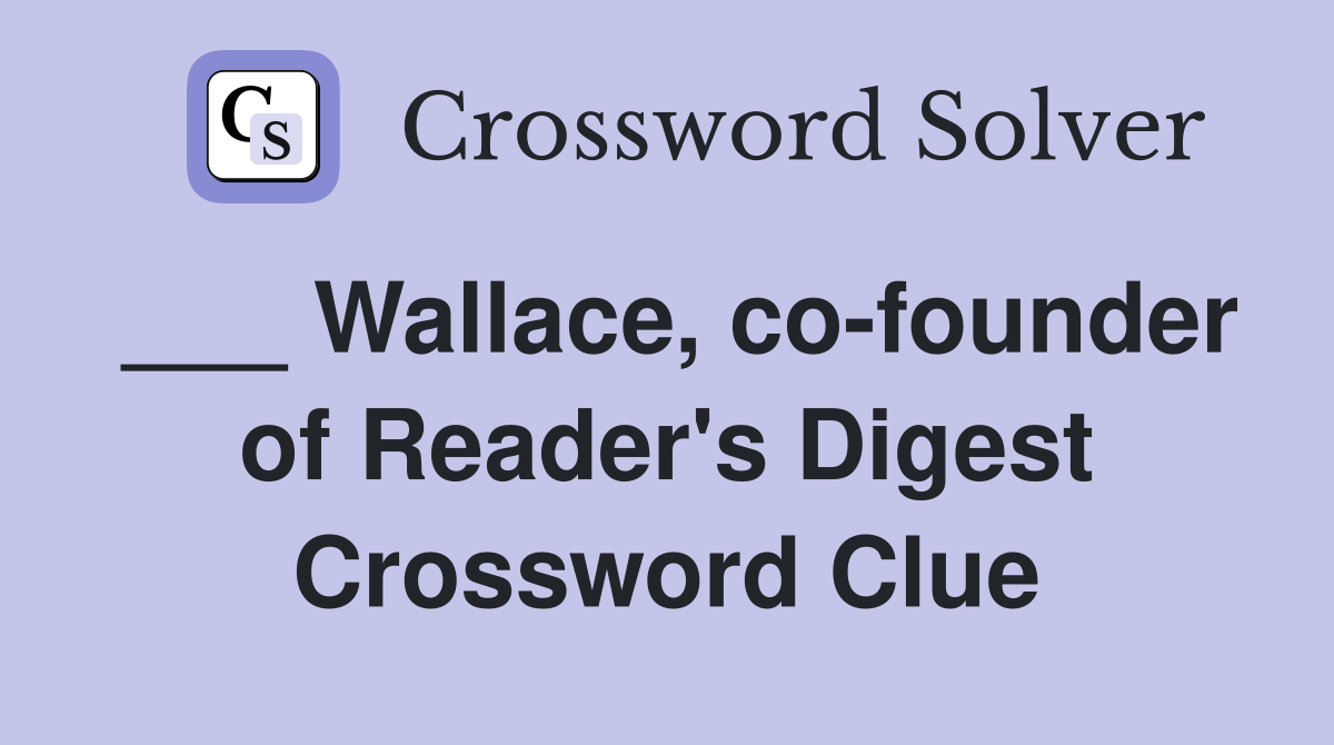 ___ Wallace, co-founder of Reader's Digest Crossword Clue