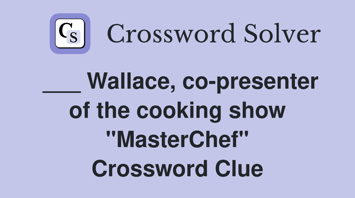 ___ Wallace, co-presenter of the cooking show "MasterChef" Crossword Clue