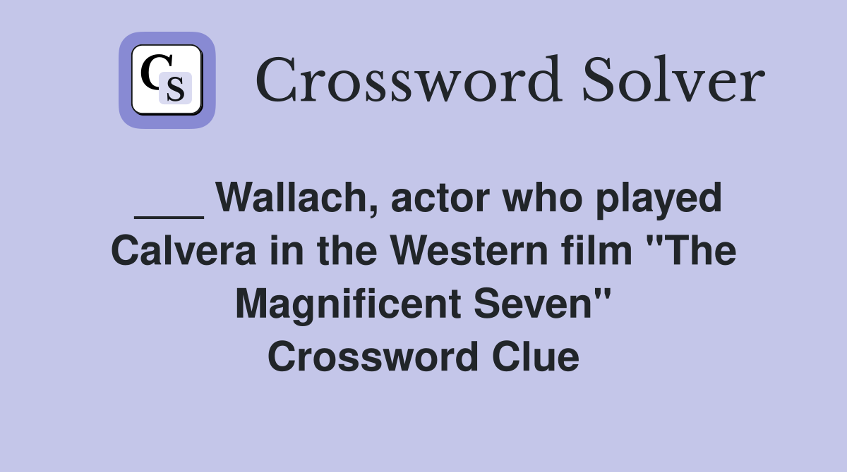 ___ Wallach, actor who played Calvera in the Western film "The Magnificent Seven" Crossword Clue