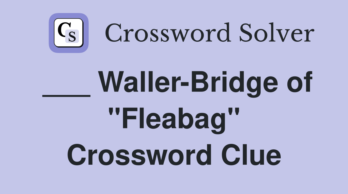 ___ Waller-Bridge of "Fleabag" Crossword Clue
