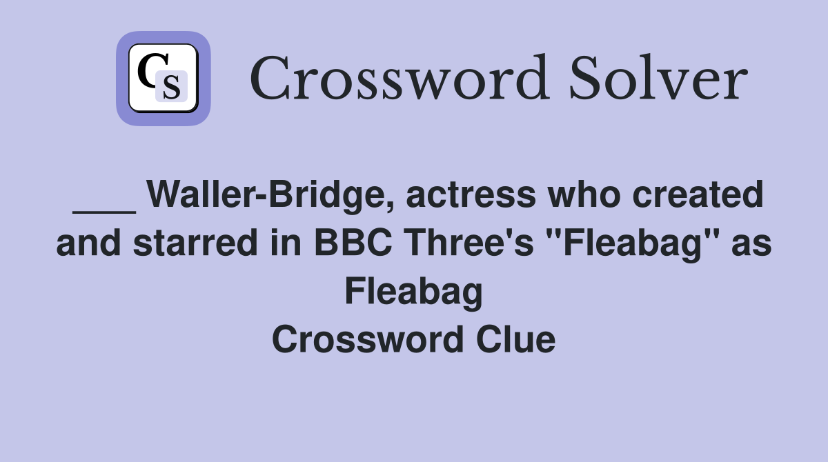 ___ Waller-Bridge, actress who created and starred in BBC Three's "Fleabag" as Fleabag Crossword Clue