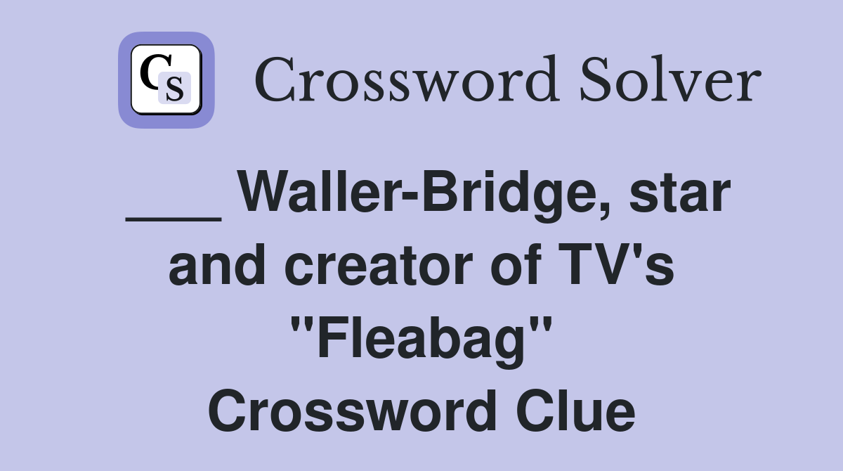 ___ Waller-Bridge, star and creator of TV's "Fleabag" Crossword Clue
