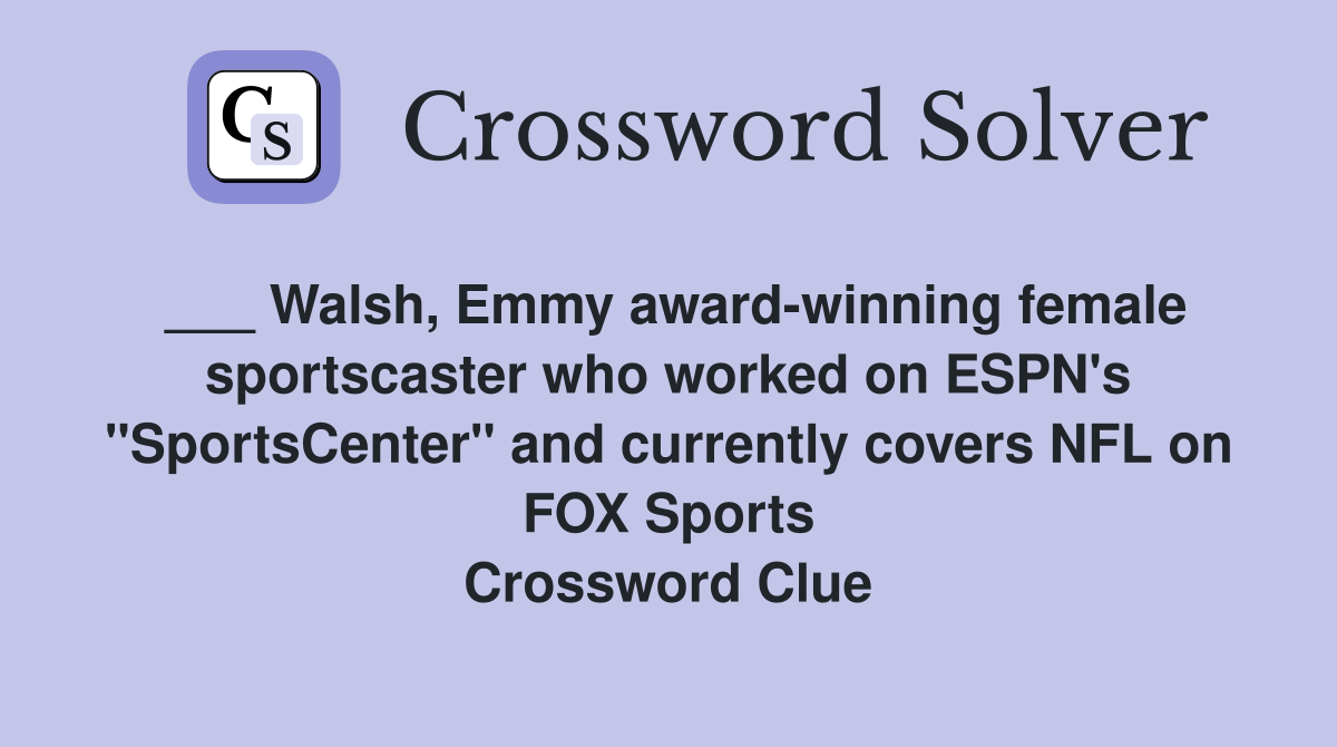 ___ Walsh, Emmy award-winning female sportscaster who worked on ESPN's "SportsCenter" and currently covers NFL on FOX Sports Crossword Clue