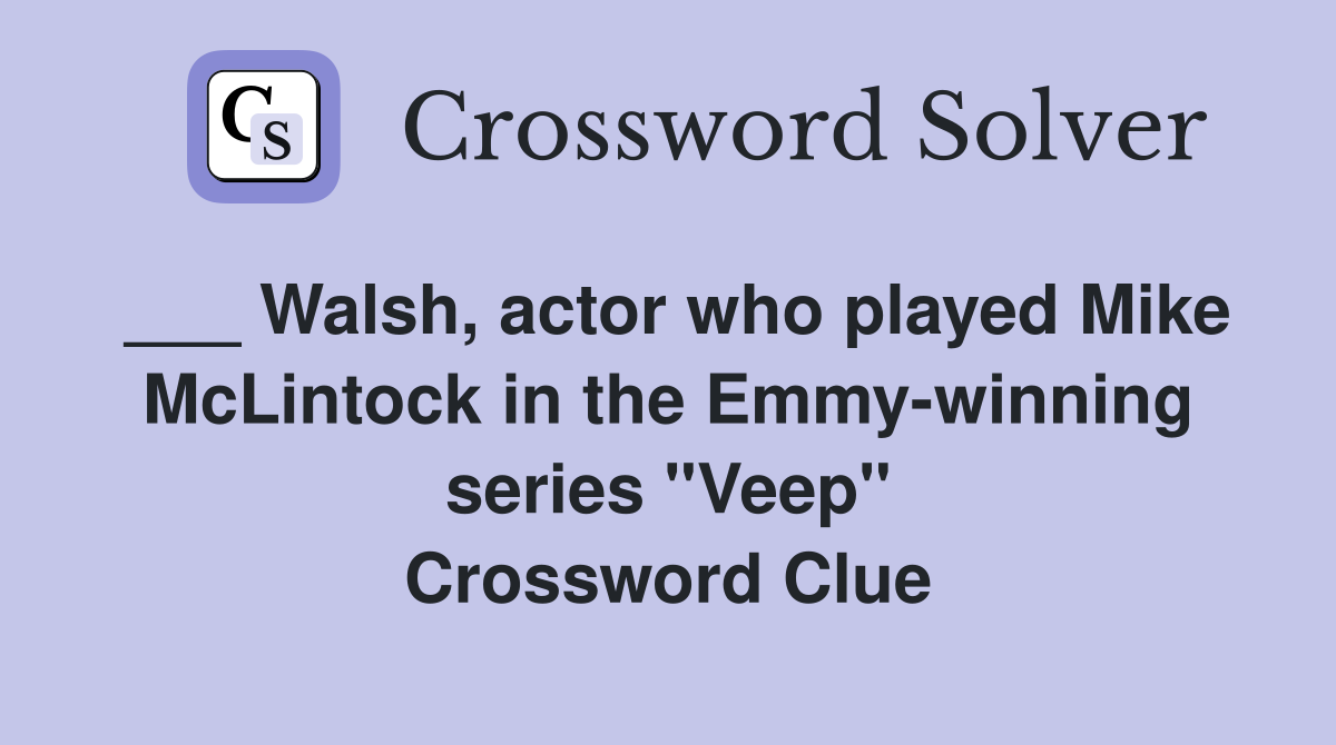 ___ Walsh, actor who played Mike McLintock in the Emmy-winning series "Veep" Crossword Clue