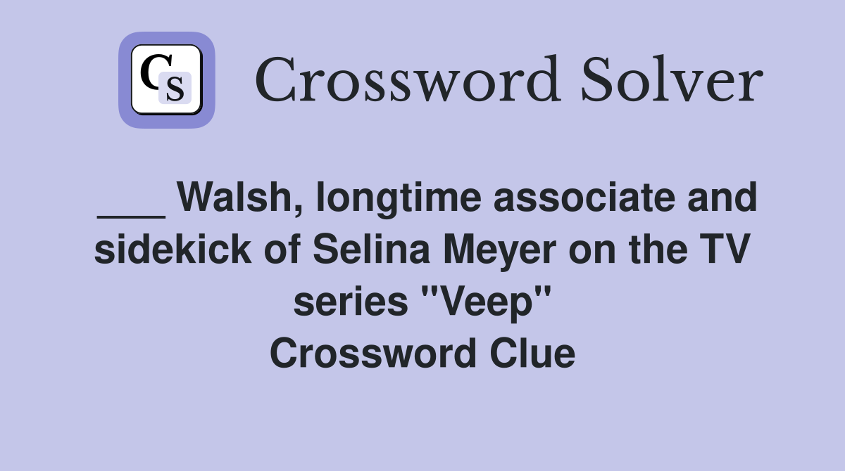 ___ Walsh, longtime associate and sidekick of Selina Meyer on the TV series "Veep" Crossword Clue