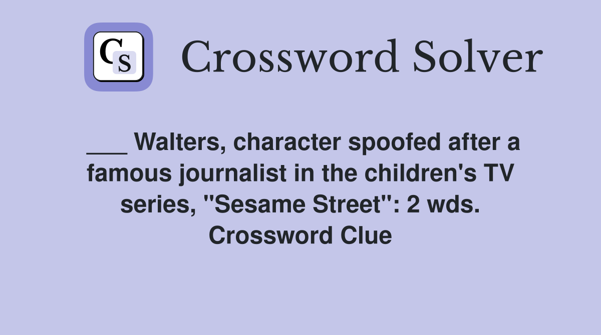 ___ Walters, character spoofed after a famous journalist in the children's TV series, "Sesame Street": 2 wds. Crossword Clue