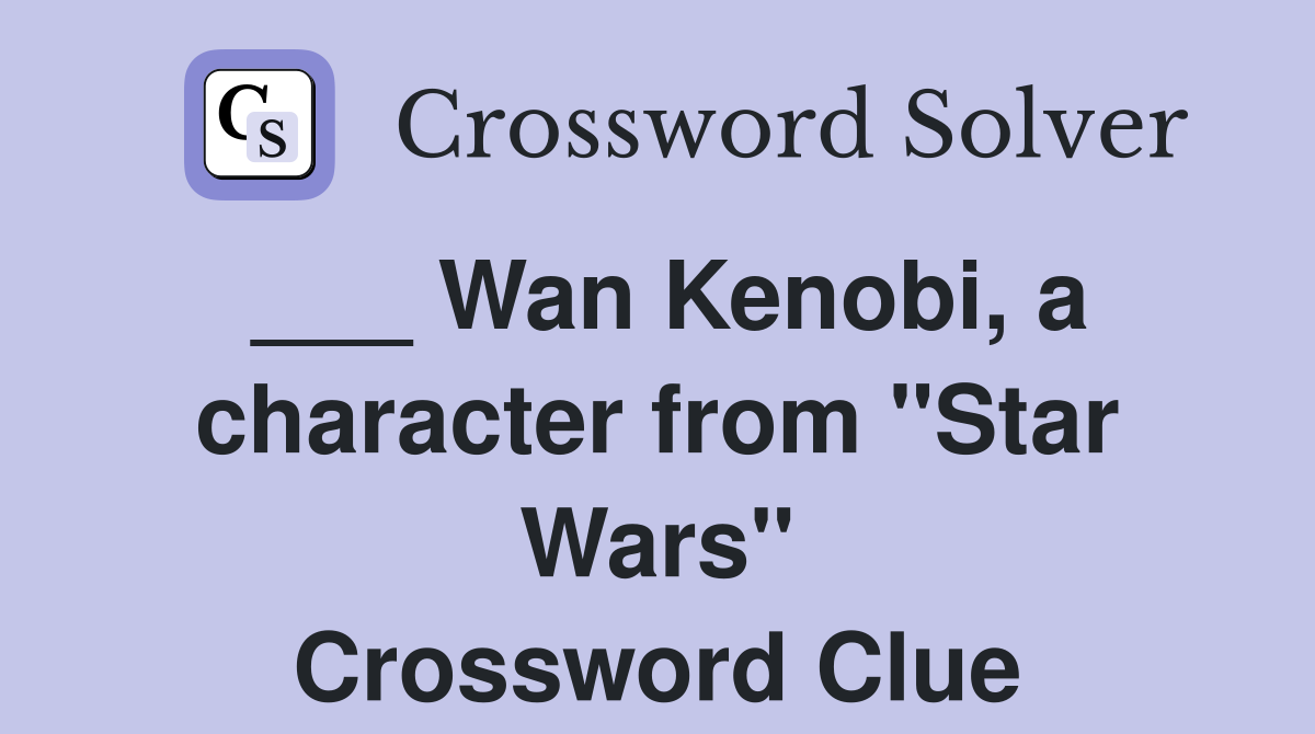 ___ Wan Kenobi, a character from "Star Wars" Crossword Clue