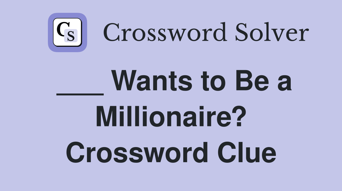 ___ Wants to Be a Millionaire? Crossword Clue