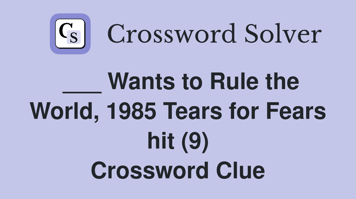 ___ Wants to Rule the World, 1985 Tears for Fears hit (9) Crossword Clue