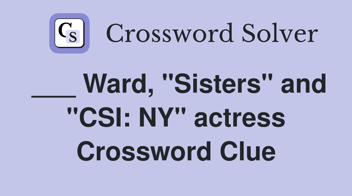 ___ Ward, "Sisters" and "CSI: NY" actress Crossword Clue