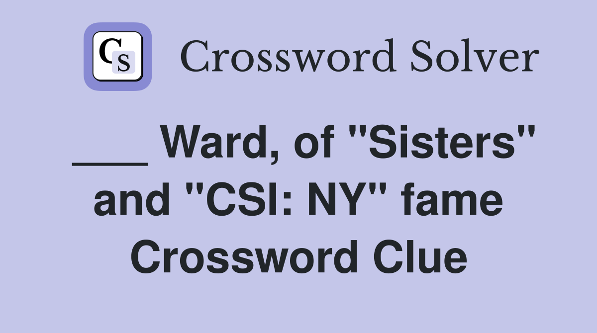 ___ Ward, of "Sisters" and "CSI: NY" fame Crossword Clue