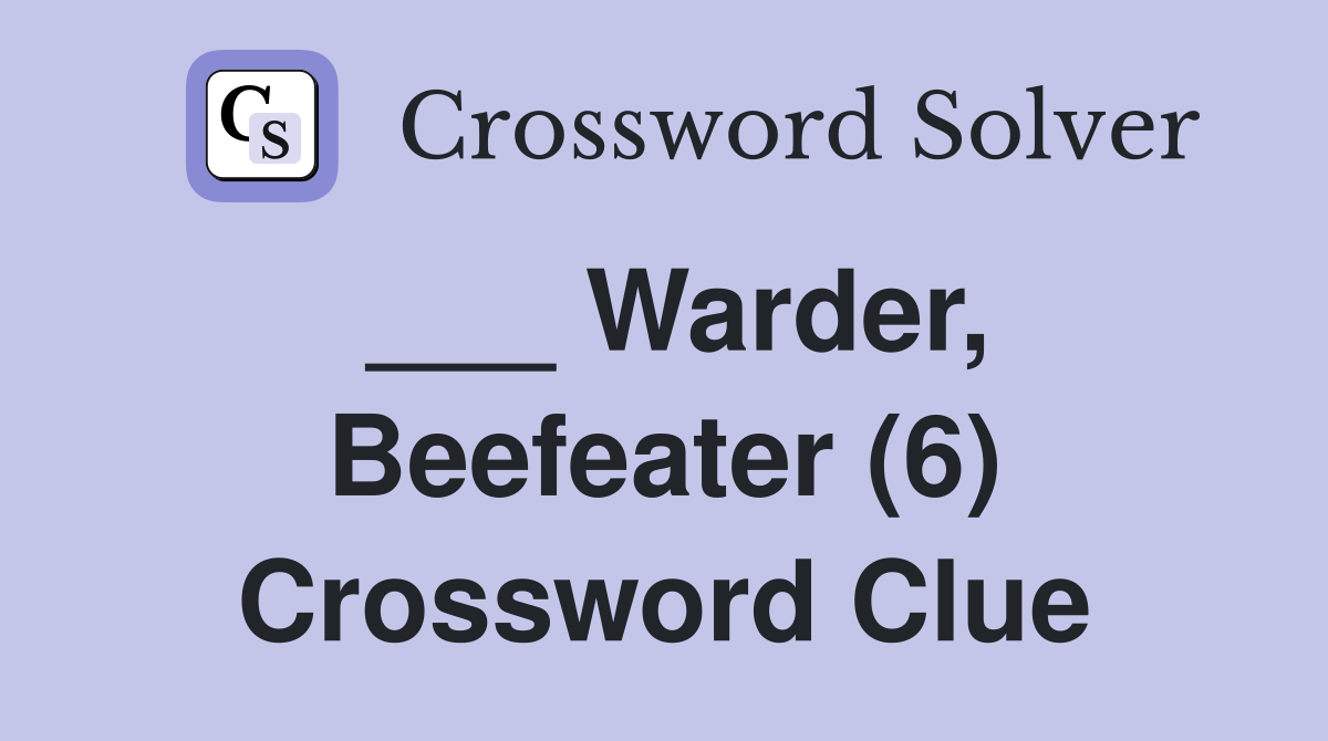 ___ Warder, Beefeater (6) Crossword Clue