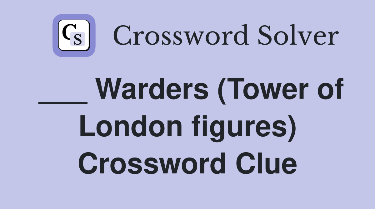 ___ Warders (Tower of London figures) Crossword Clue