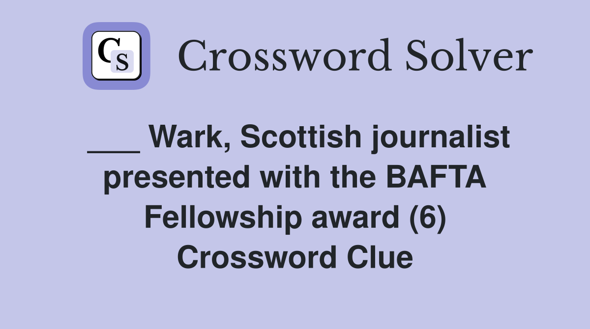 ___ Wark, Scottish journalist presented with the BAFTA Fellowship award (6) Crossword Clue