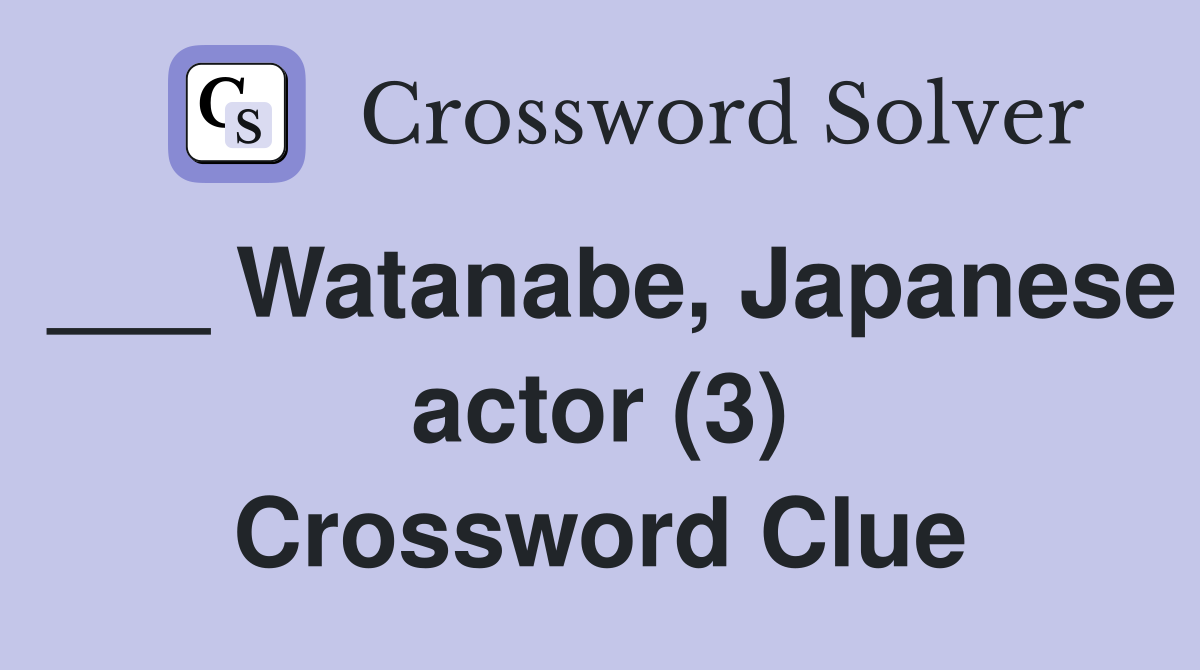 ___ Watanabe, Japanese actor (3) Crossword Clue