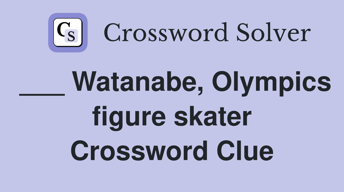 ___ Watanabe, Olympics figure skater Crossword Clue