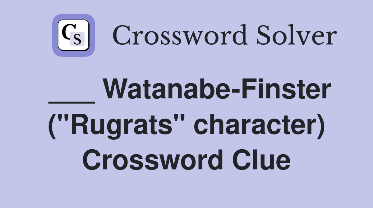 ___ Watanabe-Finster ("Rugrats" character) Crossword Clue