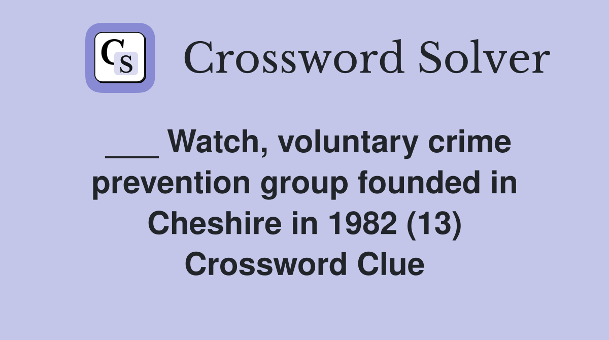 ___ Watch, voluntary crime prevention group founded in Cheshire in 1982 (13) Crossword Clue