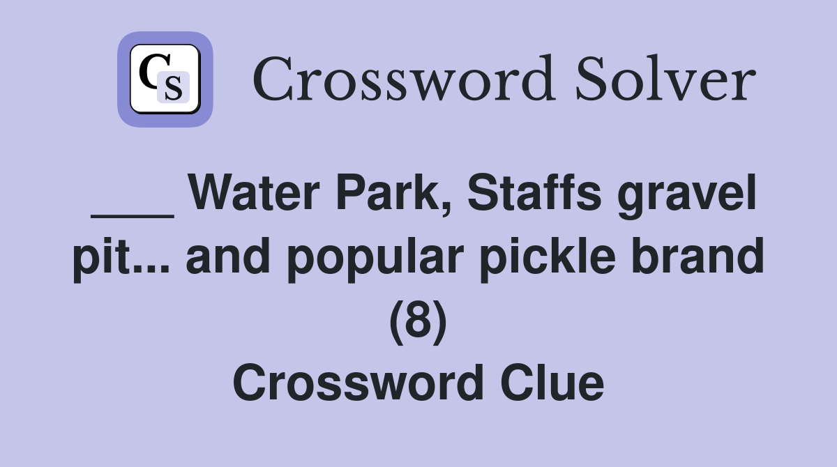 ___ Water Park, Staffs gravel pit... and popular pickle brand (8) Crossword Clue