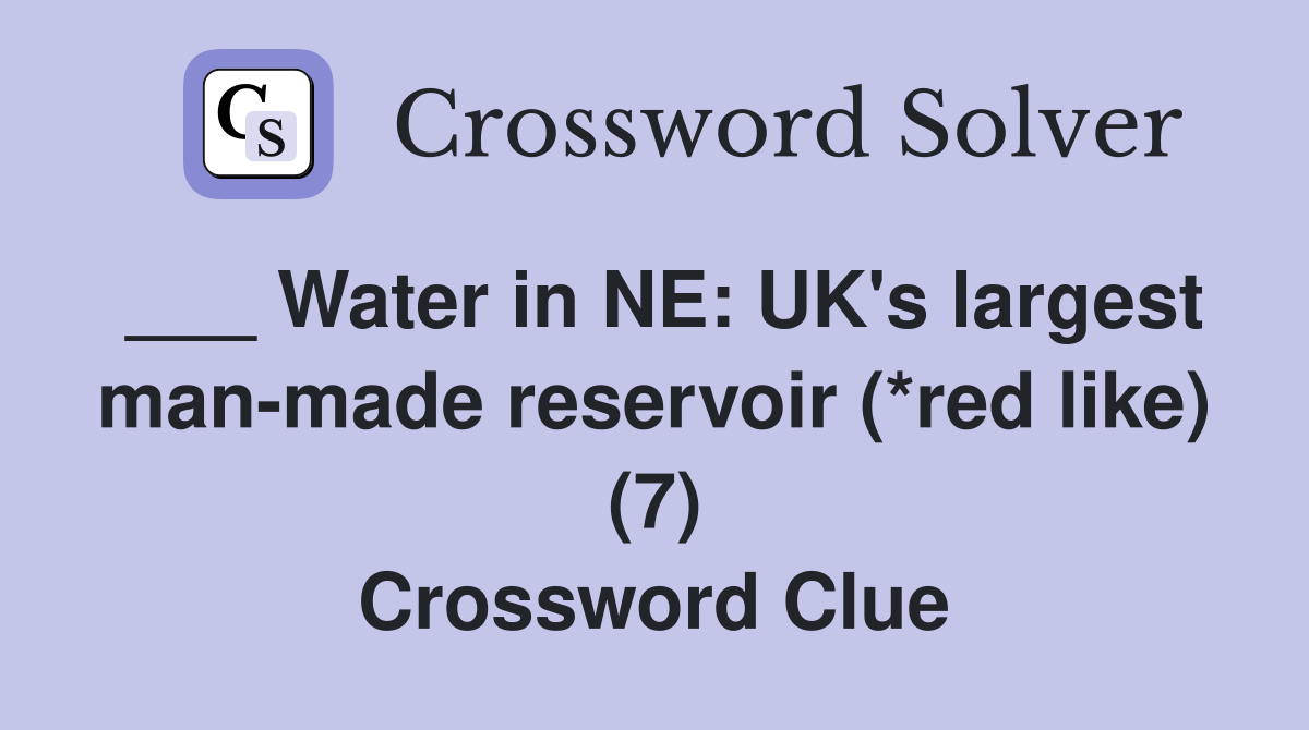 ___ Water in NE: UK's largest man-made reservoir (*red like) (7) Crossword Clue