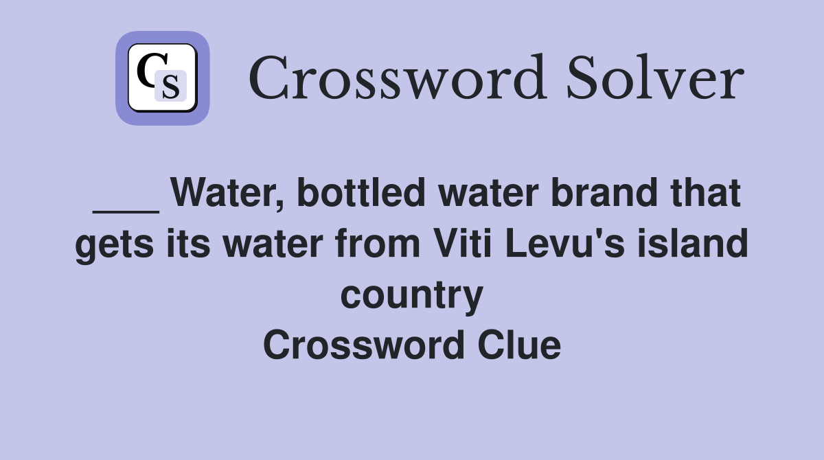 ___ Water, bottled water brand that gets its water from Viti Levu's island country Crossword Clue