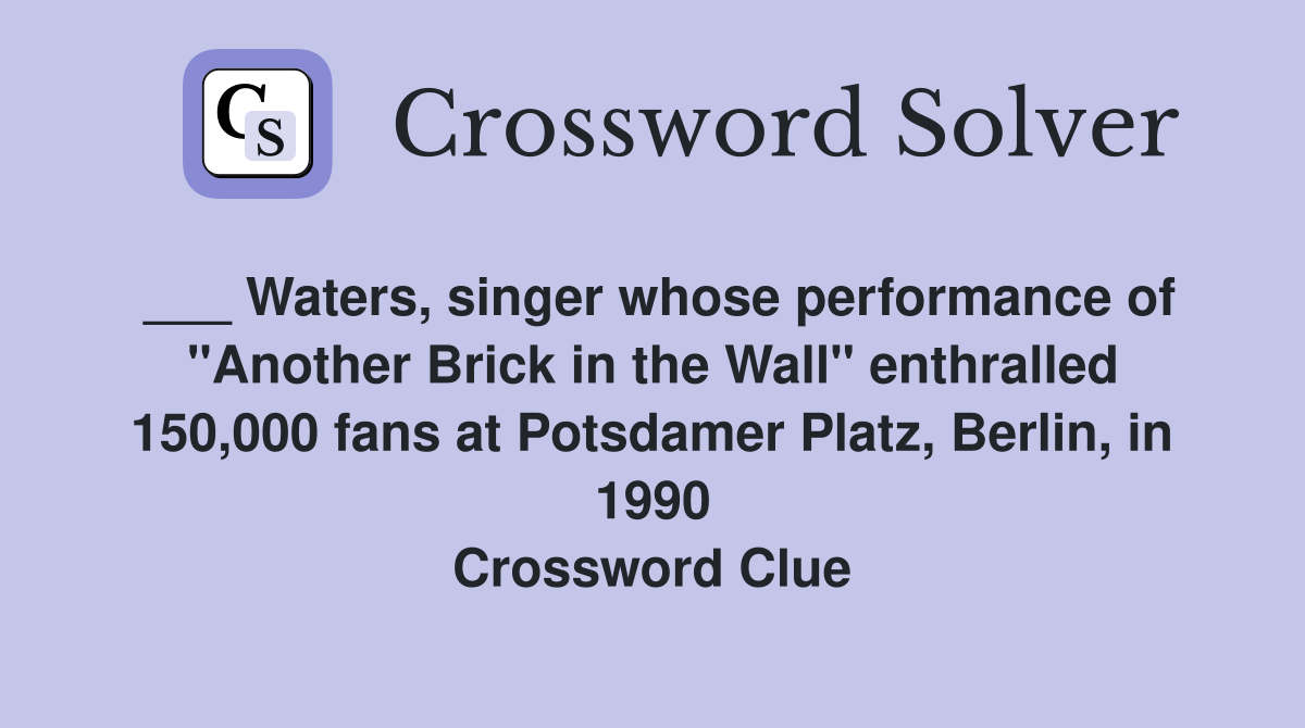 ___ Waters, singer whose performance of "Another Brick in the Wall" enthralled 150,000 fans at Potsdamer Platz, Berlin, in 1990 Crossword Clue