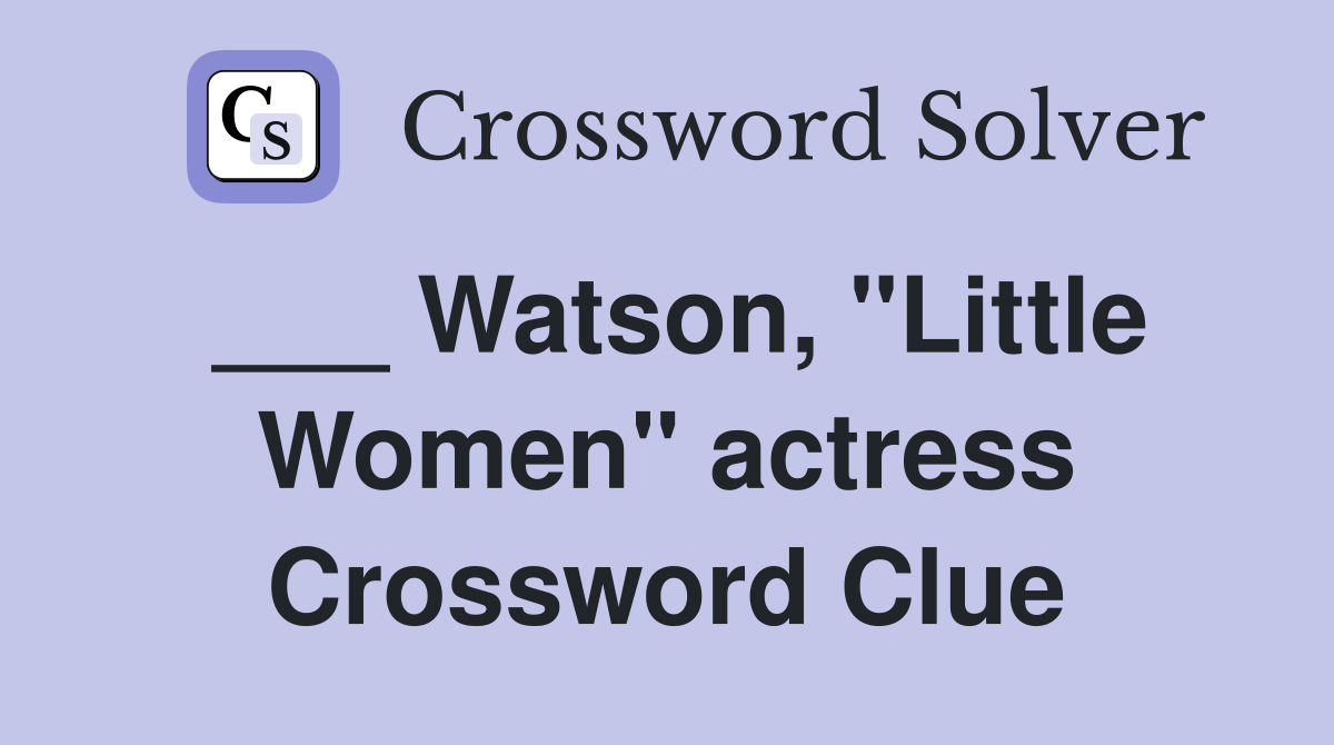 ___ Watson, "Little Women" actress Crossword Clue
