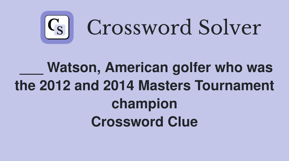 ___ Watson, American golfer who was the 2012 and 2014 Masters Tournament champion Crossword Clue