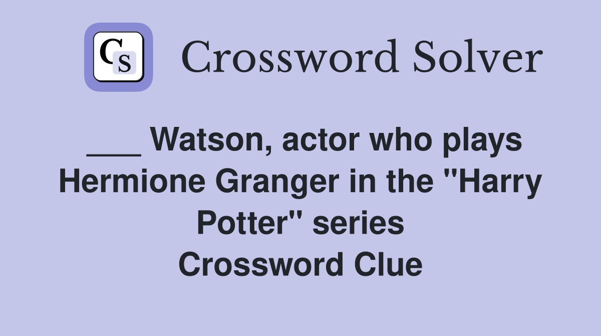 ___ Watson, actor who plays Hermione Granger in the "Harry Potter" series Crossword Clue