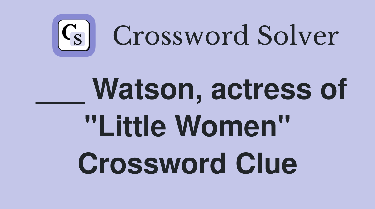 ___ Watson, actress of "Little Women" Crossword Clue