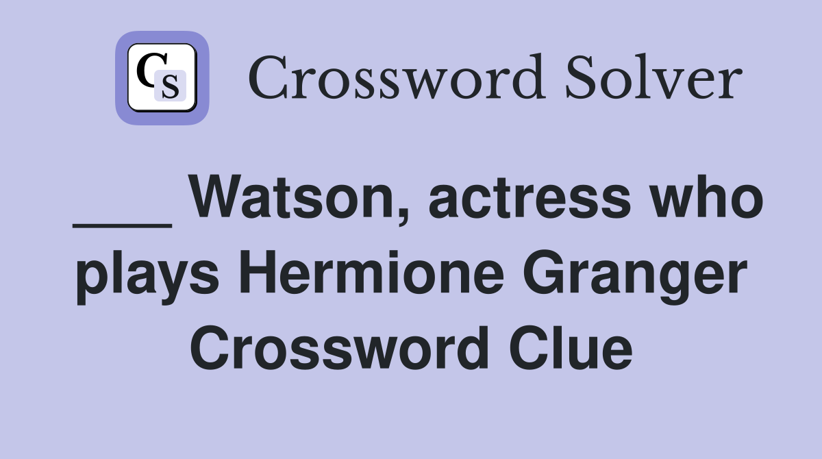 ___ Watson, actress who plays Hermione Granger Crossword Clue