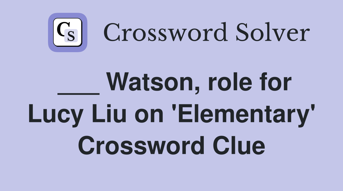 ___ Watson, role for Lucy Liu on 'Elementary' Crossword Clue